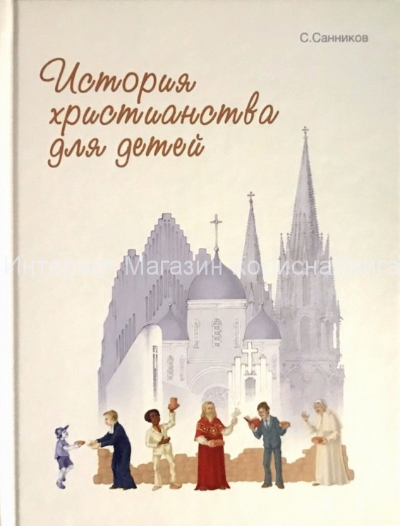 История христианства для детей. С цветными иллюстрациями. Сергей Санников купить в  Христианский магазин КориснаКнига
