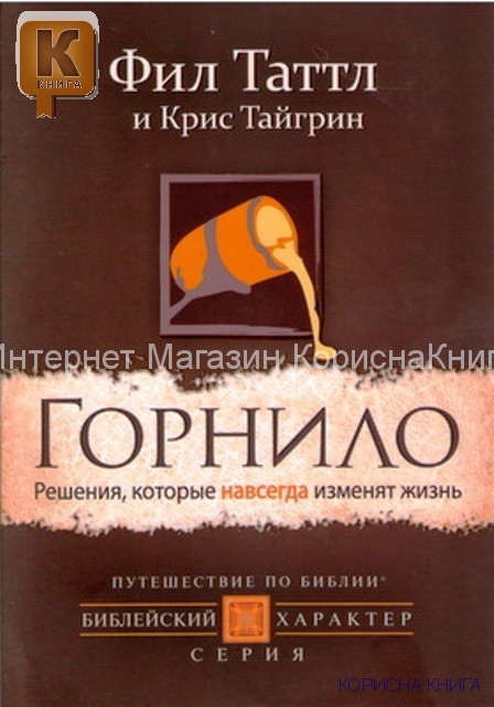 Горнило. Решения, которые навсегда изменят жинь.  Таттл Фил  и  Тайгрин Крис  купить в  Христианский магазин КориснаКнига