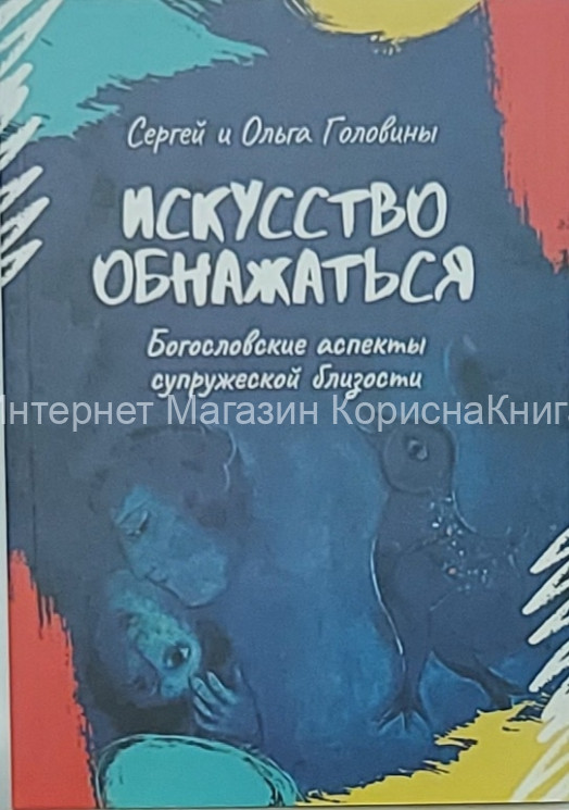 Искусство обнажаться. Богословские аспекты супружеской близости. Сергей и Ольга Головины купить в  Христианский магазин КориснаКнига