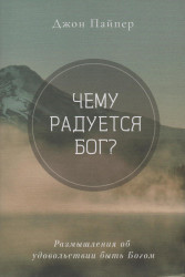 ЧЕМУ РАДУЕТСЯ БОГ? Размышления об удовольствии быть Богом. Джон Пайпер