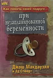 Как помочь своей подруге... При не запланированной беременности.  Джош Макдауэл, Эд Стюарт