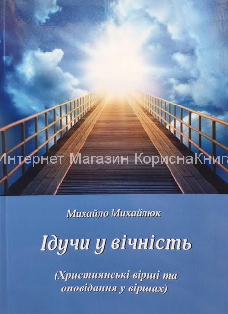 Ідучи в вічність Михайло Михайлюк    купить в  Христианский магазин КориснаКнига