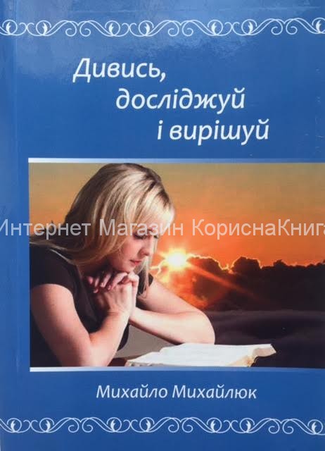 Дивись, досліджуй і вирішуй Михайло Михайлюк  купить в  Христианский магазин КориснаКнига